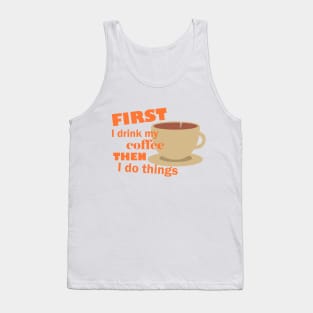 First I drink my coffee then I do things – Funny Tank Top